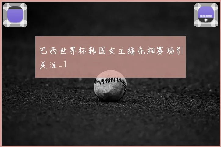 巴西世界杯韩国女主播亮相赛场引关注_1