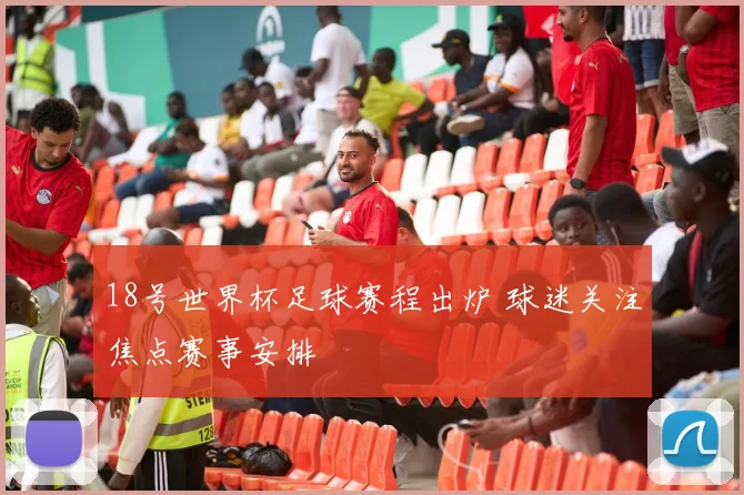 18号世界杯足球赛程出炉 球迷关注焦点赛事安排