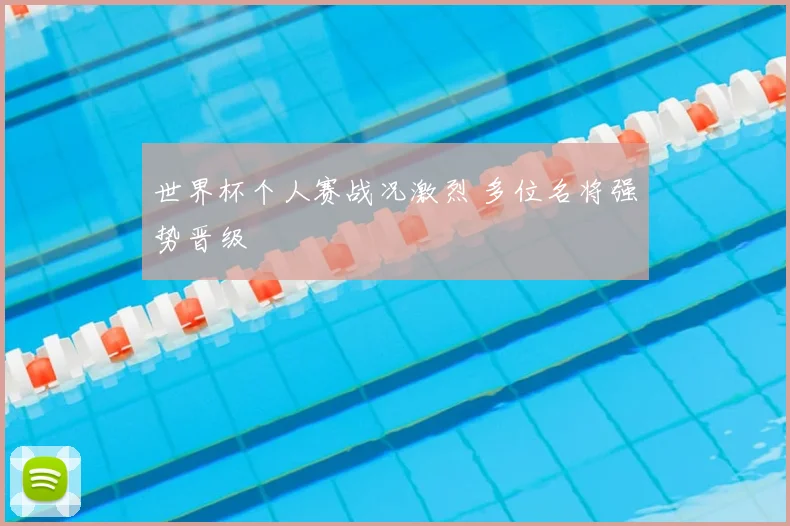 世界杯个人赛战况激烈 多位名将强势晋级
