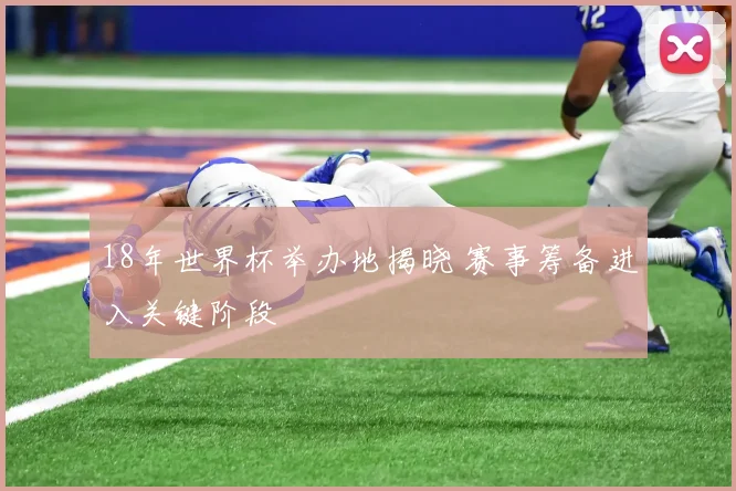 18年世界杯举办地揭晓 赛事筹备进入关键阶段
