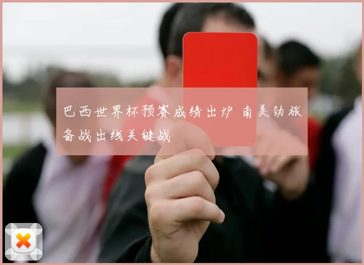 巴西世界杯预赛成绩出炉 南美劲旅备战出线关键战
