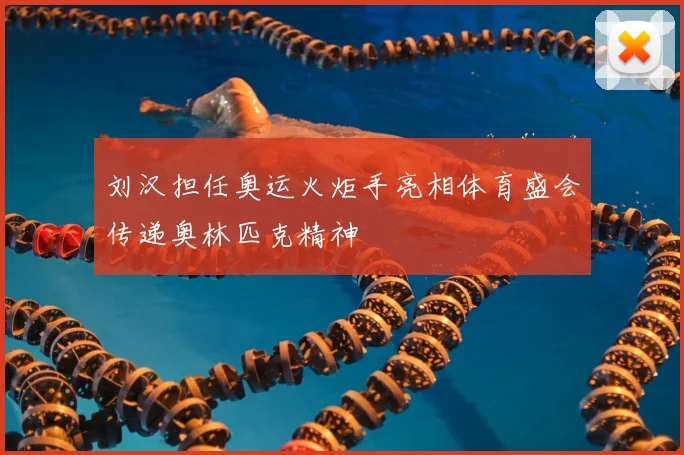 刘汉担任奥运火炬手亮相体育盛会传递奥林匹克精神