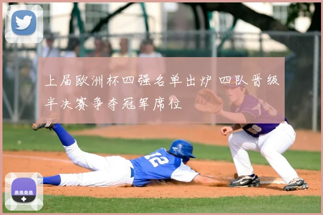 上届欧洲杯四强名单出炉 四队晋级半决赛争夺冠军席位
