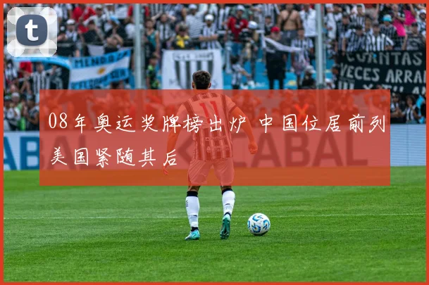 08年奥运奖牌榜出炉 中国位居前列美国紧随其后