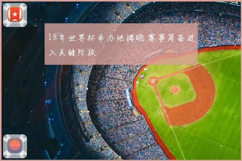 18年世界杯举办地揭晓 赛事筹备进入关键阶段